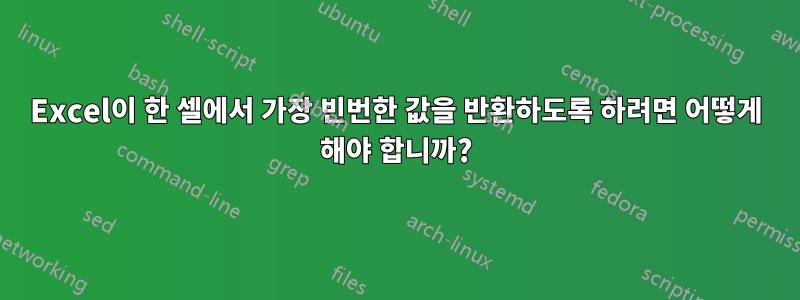 Excel이 한 셀에서 가장 빈번한 값을 반환하도록 하려면 어떻게 해야 합니까?