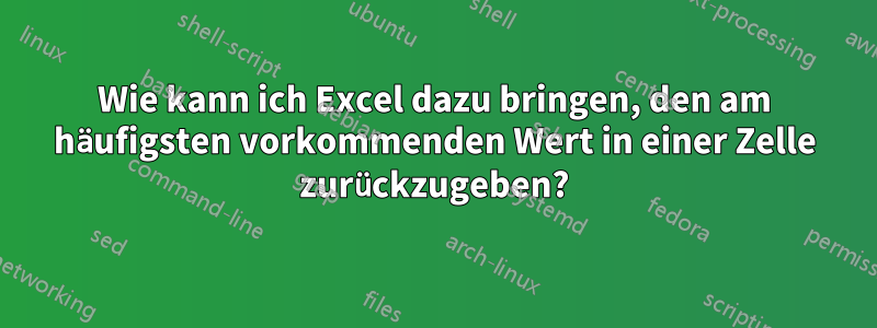 Wie kann ich Excel dazu bringen, den am häufigsten vorkommenden Wert in einer Zelle zurückzugeben?