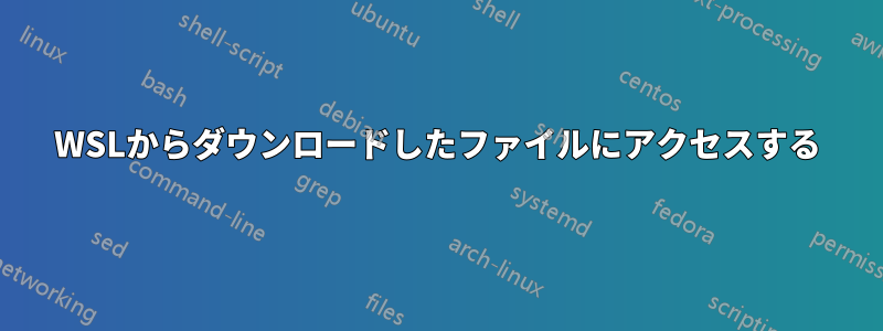 WSLからダウンロードしたファイルにアクセスする