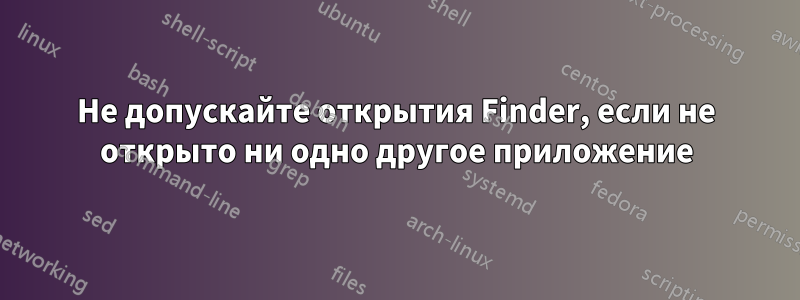 Не допускайте открытия Finder, если не открыто ни одно другое приложение