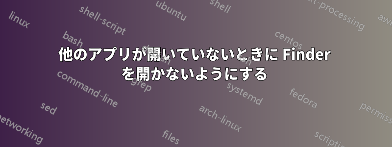 他のアプリが開いていないときに Finder を開かないようにする