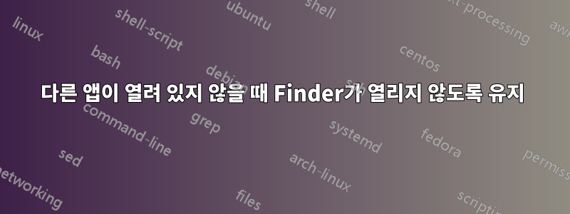 다른 앱이 열려 있지 않을 때 Finder가 열리지 않도록 유지