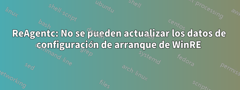 ReAgentc: No se pueden actualizar los datos de configuración de arranque de WinRE