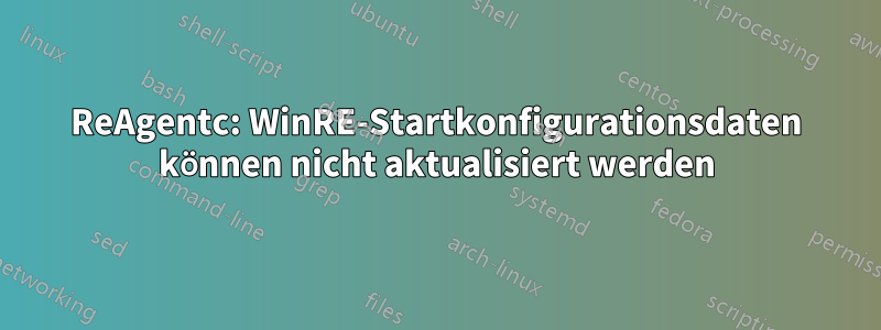 ReAgentc: WinRE-Startkonfigurationsdaten können nicht aktualisiert werden