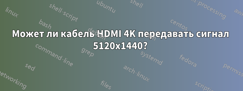 Может ли кабель HDMI 4K передавать сигнал 5120x1440?