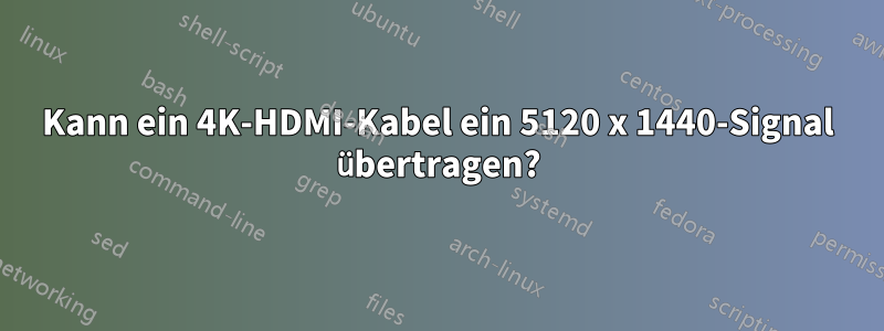 Kann ein 4K-HDMI-Kabel ein 5120 x 1440-Signal übertragen?