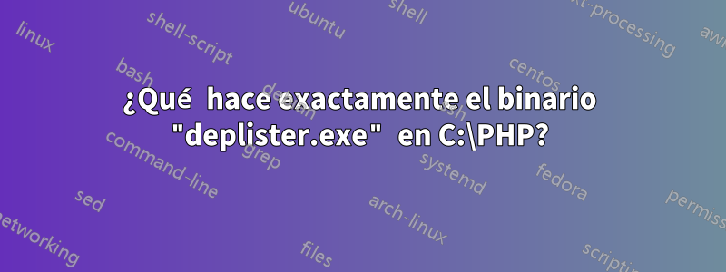 ¿Qué hace exactamente el binario "deplister.exe" en C:\PHP?