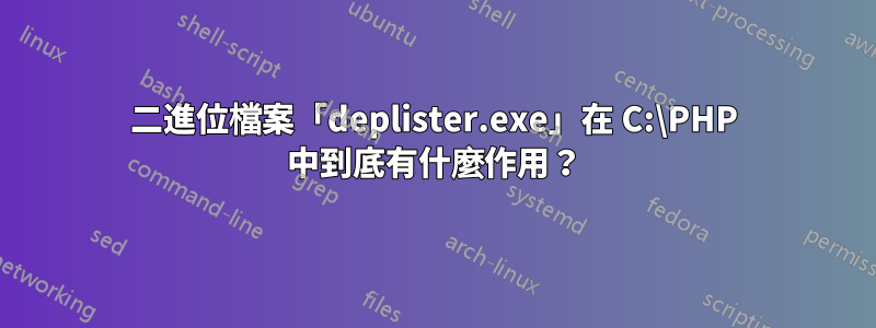 二進位檔案「deplister.exe」在 C:\PHP 中到底有什麼作用？