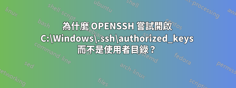 為什麼 OPENSSH 嘗試開啟 C:\Windows\.ssh\authorized_keys 而不是使用者目錄？