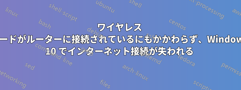 ワイヤレス カードがルーターに接続されているにもかかわらず、Windows 10 でインターネット接続が失われる