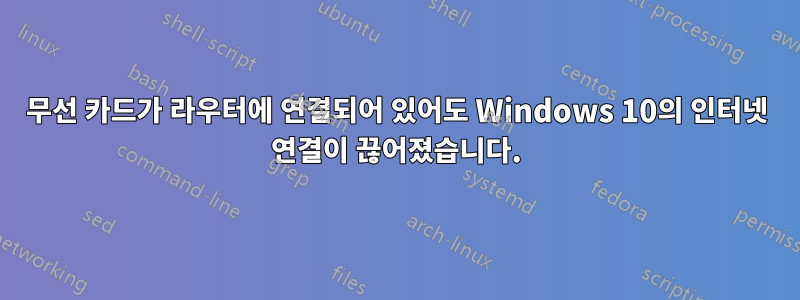 무선 카드가 라우터에 연결되어 있어도 Windows 10의 인터넷 연결이 끊어졌습니다.