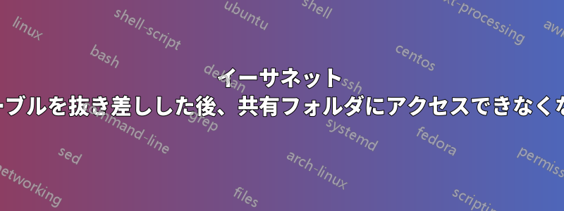 イーサネット ケーブルを抜き差しした後、共有フォルダにアクセスできなくなる