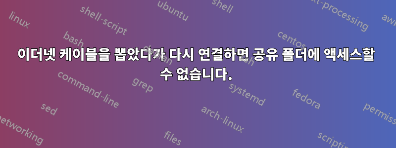 이더넷 케이블을 뽑았다가 다시 연결하면 공유 폴더에 액세스할 수 없습니다.