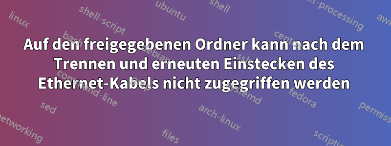 Auf den freigegebenen Ordner kann nach dem Trennen und erneuten Einstecken des Ethernet-Kabels nicht zugegriffen werden