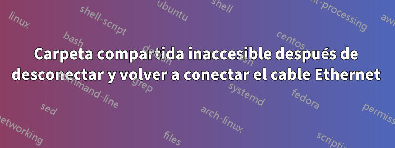 Carpeta compartida inaccesible después de desconectar y volver a conectar el cable Ethernet