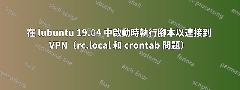 在 lubuntu 19.04 中啟動時執行腳本以連接到 VPN（rc.local 和 crontab 問題）