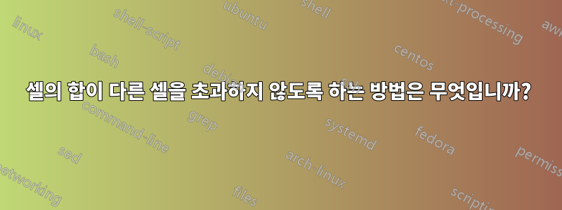 셀의 합이 다른 셀을 초과하지 않도록 하는 방법은 무엇입니까?