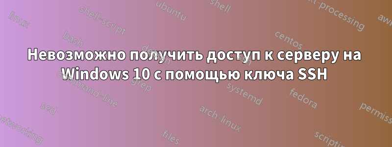 Невозможно получить доступ к серверу на Windows 10 с помощью ключа SSH