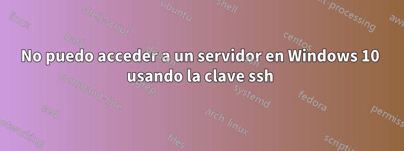 No puedo acceder a un servidor en Windows 10 usando la clave ssh