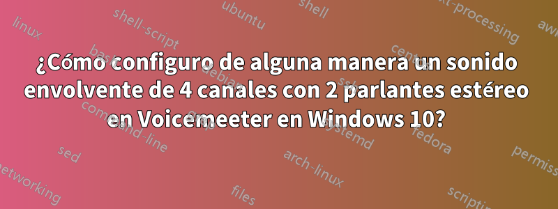 ¿Cómo configuro de alguna manera un sonido envolvente de 4 canales con 2 parlantes estéreo en Voicemeeter en Windows 10?