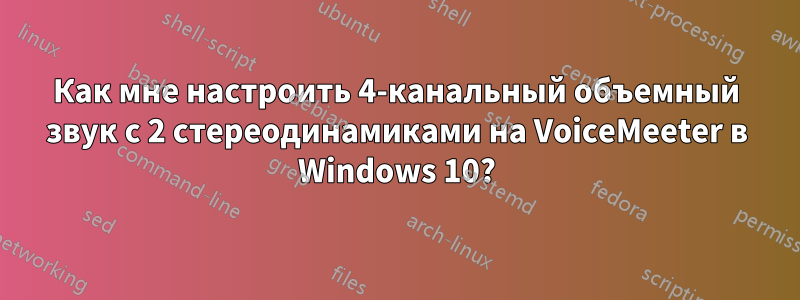 Как мне настроить 4-канальный объемный звук с 2 стереодинамиками на VoiceMeeter в Windows 10?