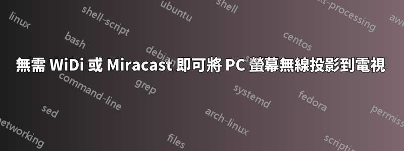 無需 WiDi 或 Miracast 即可將 PC 螢幕無線投影到電視