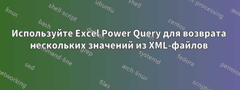 Используйте Excel Power Query для возврата нескольких значений из XML-файлов