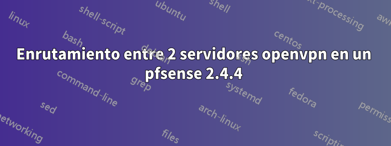 Enrutamiento entre 2 servidores openvpn en un pfsense 2.4.4