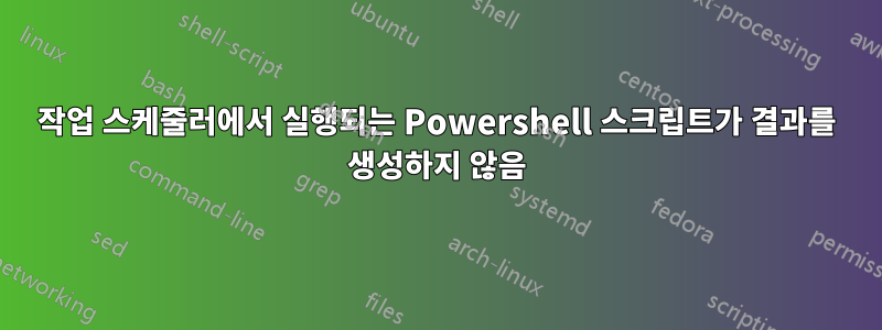 작업 스케줄러에서 실행되는 Powershell 스크립트가 결과를 생성하지 않음