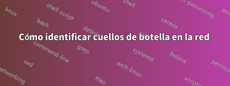 Cómo identificar cuellos de botella en la red