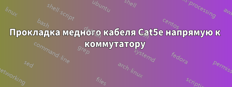 Прокладка медного кабеля Cat5e напрямую к коммутатору