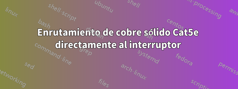 Enrutamiento de cobre sólido Cat5e directamente al interruptor