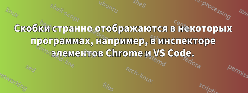 Скобки странно отображаются в некоторых программах, например, в инспекторе элементов Chrome и VS Code.