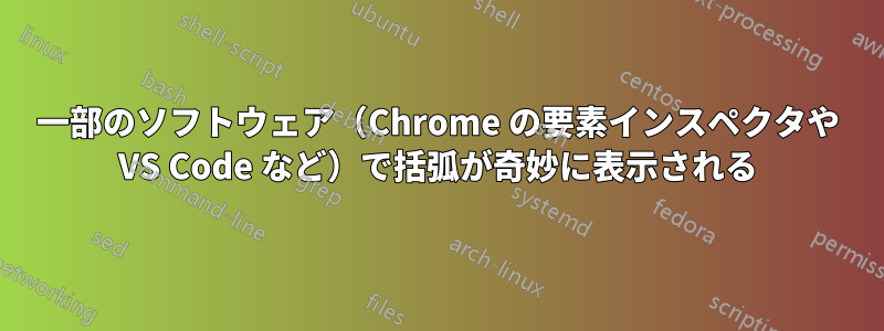 一部のソフトウェア（Chrome の要素インスペクタや VS Code など）で括弧が奇妙に表示される