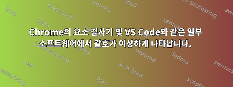 Chrome의 요소 검사기 및 VS Code와 같은 일부 소프트웨어에서 괄호가 이상하게 나타납니다.