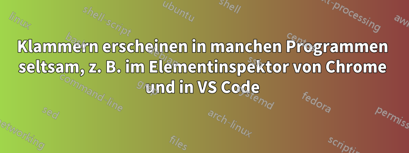 Klammern erscheinen in manchen Programmen seltsam, z. B. im Elementinspektor von Chrome und in VS Code