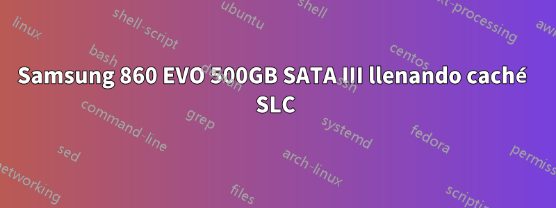 Samsung 860 EVO 500GB SATA III llenando caché SLC