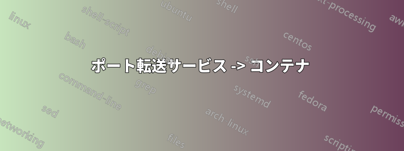 ポート転送サービス -> コンテナ