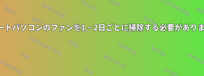 ノートパソコンのファンを1～2日ごとに掃除する必要があります 