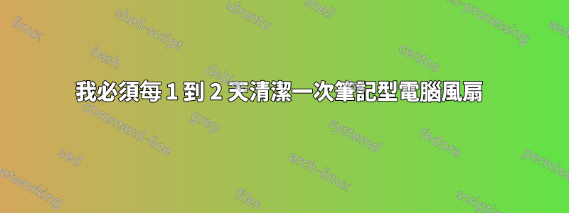 我必須每 1 到 2 天清潔一次筆記型電腦風扇 