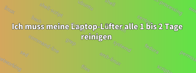 Ich muss meine Laptop-Lüfter alle 1 bis 2 Tage reinigen 