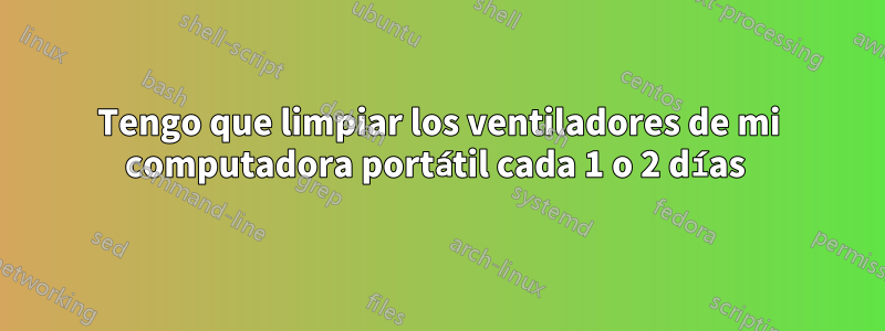 Tengo que limpiar los ventiladores de mi computadora portátil cada 1 o 2 días 