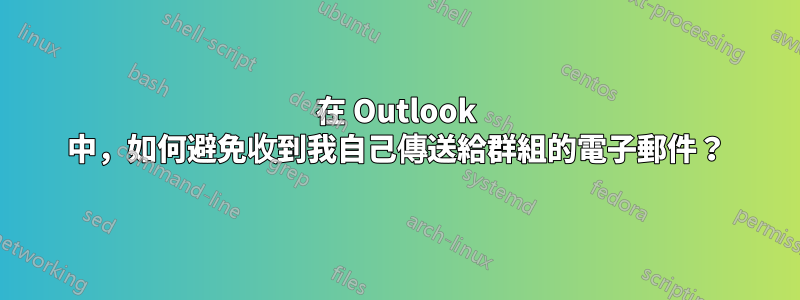 在 Outlook 中，如何避免收到我自己傳送給群組的電子郵件？