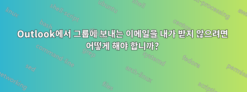 Outlook에서 그룹에 보내는 이메일을 내가 받지 않으려면 어떻게 해야 합니까?