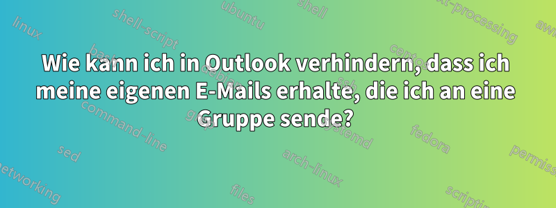 Wie kann ich in Outlook verhindern, dass ich meine eigenen E-Mails erhalte, die ich an eine Gruppe sende?