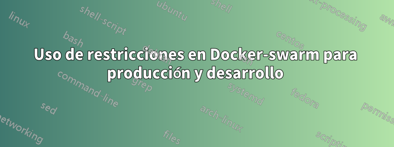 Uso de restricciones en Docker-swarm para producción y desarrollo