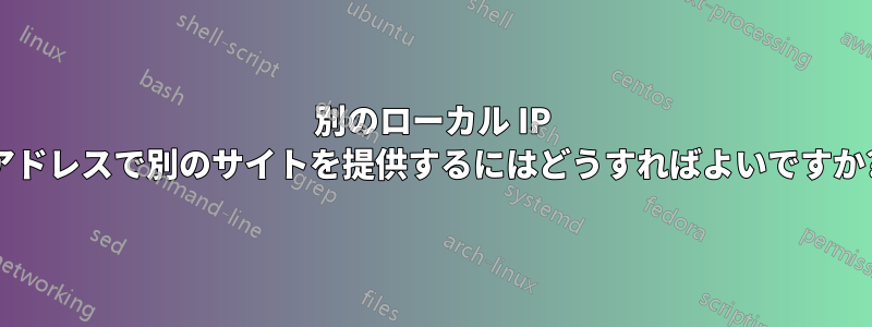 別のローカル IP アドレスで別のサイトを提供するにはどうすればよいですか?