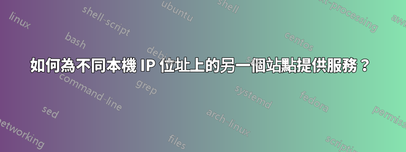 如何為不同本機 IP 位址上的另一個站點提供服務？