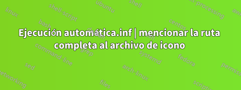 Ejecución automática.inf | mencionar la ruta completa al archivo de icono