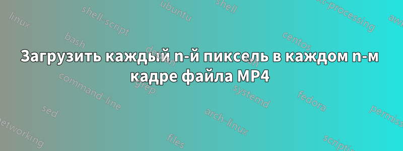 Загрузить каждый n-й пиксель в каждом n-м кадре файла MP4